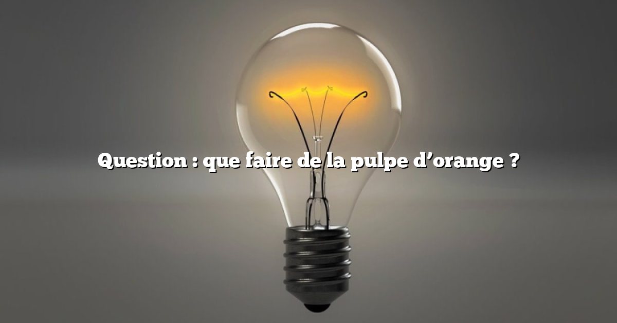 Question : que faire de la pulpe d’orange ?